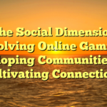 The Social Dimension involving Online Gaming: Developing Communities and Cultivating Connections