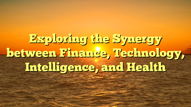 Exploring the Synergy between Finance, Technology, Intelligence, and Health