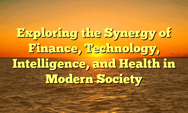 Exploring the Synergy of Finance, Technology, Intelligence, and Health in Modern Society